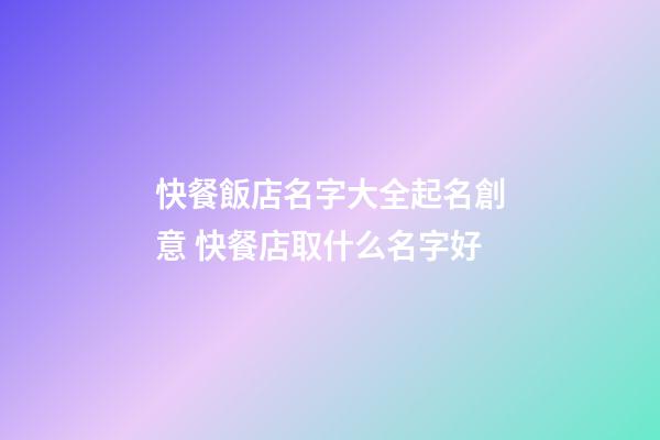 快餐飯店名字大全起名創意 快餐店取什么名字好-第1張-店鋪起名-玄機派